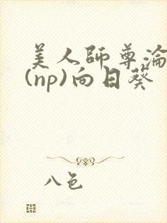 美人师尊沦陷记(np)向日葵