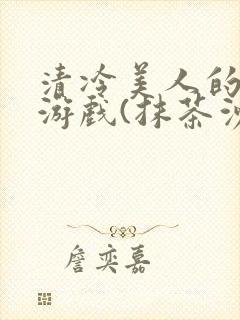 清冷美人的神奇游戏(抹茶沙冰)海棠