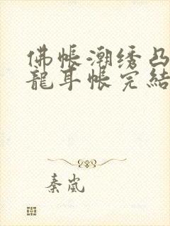 佛帐潮绣凸浮双龙耳帐完结了吗