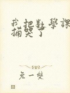 我把数学课代表捅哭了