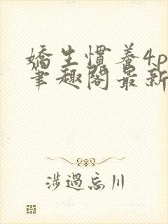 娇生惯养4ph笔趣阁最新章节