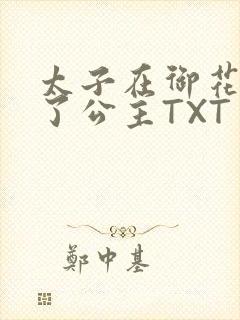 太子在御花园要了公主TXT