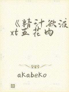 《精汁欲液》txt五花肉