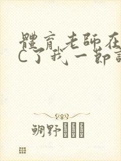 体育老师在单杠C了我一节课网