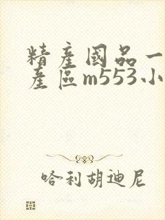 精产国品一二三产区m553小说