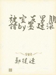 被室友男朋友认错by墨廷深 小说