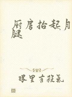 厨房抬起月月的腿