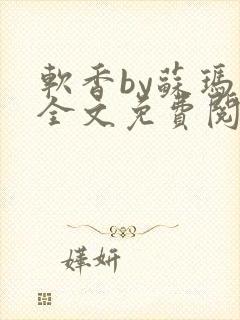 软香by苏玛丽全文免费阅读笔趣