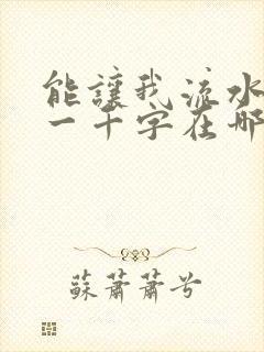 能让我流水水的一千字在哪看