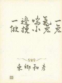 一边喘气一边叫做摸小兔兔作