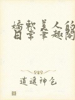 娇软美人的疼爱日常笔趣阁小说免费阅读