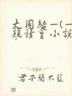 大团结—(—)亲情会小说