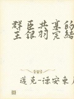 群臣共享的小公主银羽完结了吗