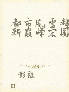 都市风云超前更新巅峰宏图笔趣阁