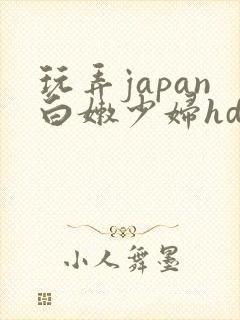 玩弄japan白嫩少妇hd小说