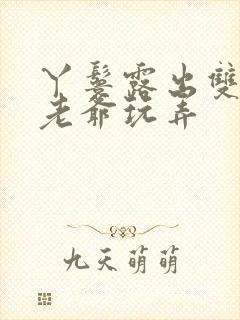 丫鬟露出双乳让老爷玩弄