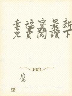 幸福宝最新章节免费阅读下载小说