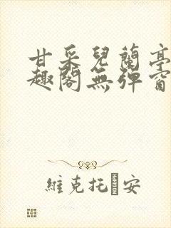 甘采儿兰亭舟笔趣阁无弹窗