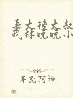 长大后大叔狂宠我林晚晚小说