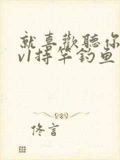 就喜欢听你叫1v1持竿钓鱼