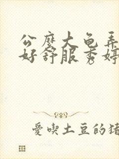 公么大龟弄得我好舒服秀婷视频