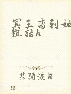 冥王脔到她哭h粗话h