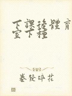 下课后体育器材室下种