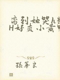 脔到她哭h粗话H好爽小黄鸭视频