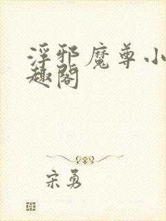 浮邪魔尊小说笔趣阁