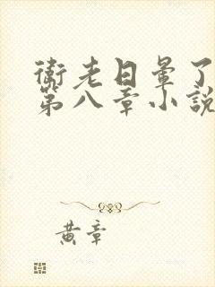 卫老日晕了淑蓉第八章小说