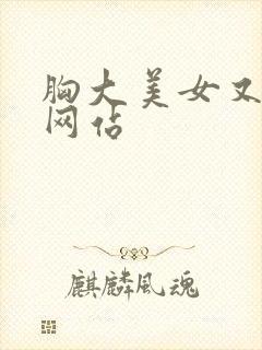 胸大美女又黄的网站