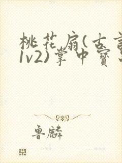 桃花扇(古言,1v2)掌中宝串串