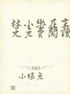 林小乐在末世全文免费阅读