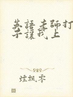 英语老师打开扣子让我上