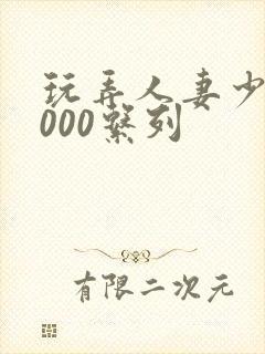 玩弄人妻少妇1000系列