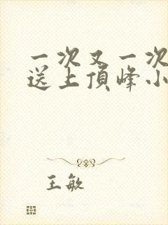 一次又一次把她送上顶峰小说