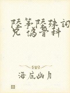 陆筝陆殊词 养兄 伪骨科