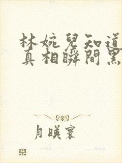 林婉儿知道林珙真相瞬间黑化