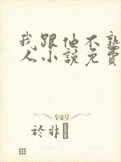 我跟他不熟笑佳人小说免费阅读