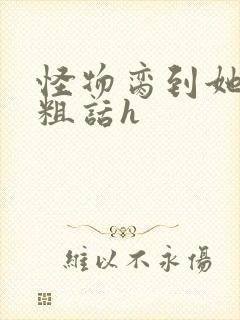 怪物脔到她哭h粗话h