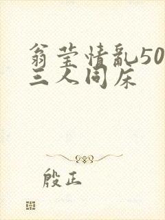 翁莹情乱50章三人同床