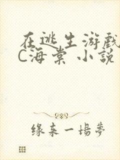 在逃生游戏里挨C海棠 小说