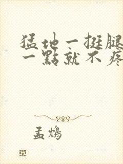 猛地一挺腿再开一点就不疼