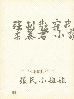 强制欢宠我的温柔暴君 小说