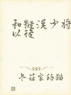 和糙汉少将闪婚以后