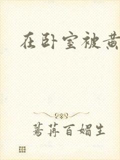 在卧室被黄总干