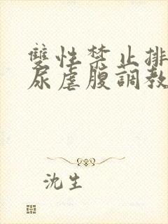 双性禁止排泄憋尿虐腹调教sm