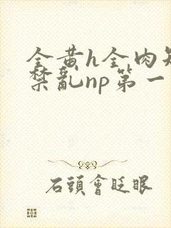 全黄h全肉短篇禁乱np第一次