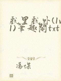 戏里戏外(1v1)笔趣阁txt