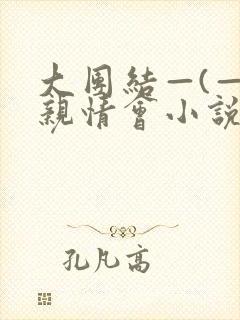 大团结—(—)亲情会小说